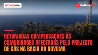 Retomadas compensações às comunidades afectadas pelo projecto de gás na Bacia do Rovuma