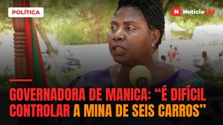 Governadora de Manica: “É difícil controlar a mina de seis carros”