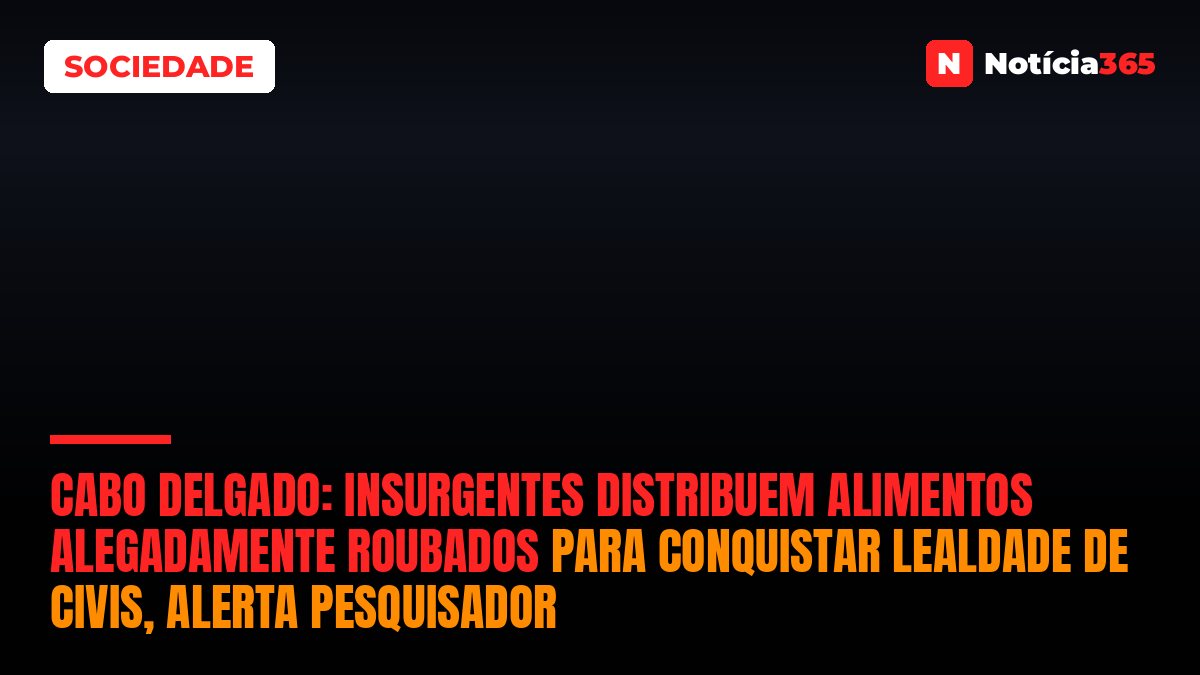 Cabo Delgado: Insurgentes distribuem alimentos alegadamente roubados para conquistar lealdade de civis, alerta pesquisador