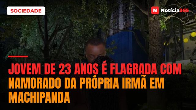 Jovem de 23 anos é flagrada com namorado da própria irmã em Machipanda