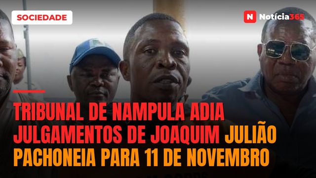 Tribunal de Nampula adia julgamentos de Joaquim Julião Pachoneia para 11 de Novembro