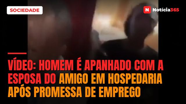 VÍDEO: Homem é apanhado com a esposa do amigo em hospedaria após promessa de emprego