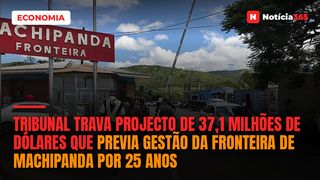 Tribunal trava projecto de 37,1 milhões de dólares que previa gestão da fronteira de Machipanda por 25 anos