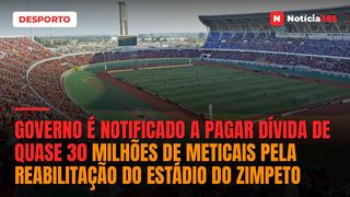Governo é notificado a pagar dívida de quase 30 milhões de meticais pela reabilitação do Estádio do Zimpeto