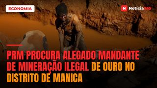 PRM procura alegado mandante de mineração ilegal de ouro no distrito de Manica