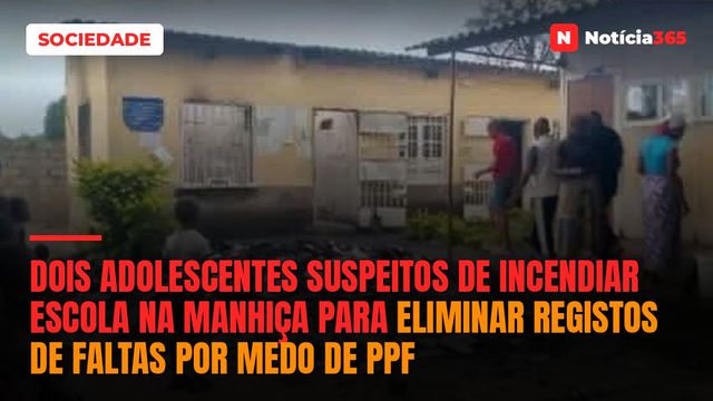 Dois adolescentes suspeitos de incendiar escola na Manhiça para eliminar registos de faltas por medo de PPF