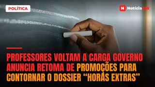 Professores voltam a carga Governo anuncia retoma de promoções para contornar o dossier “horas extras”