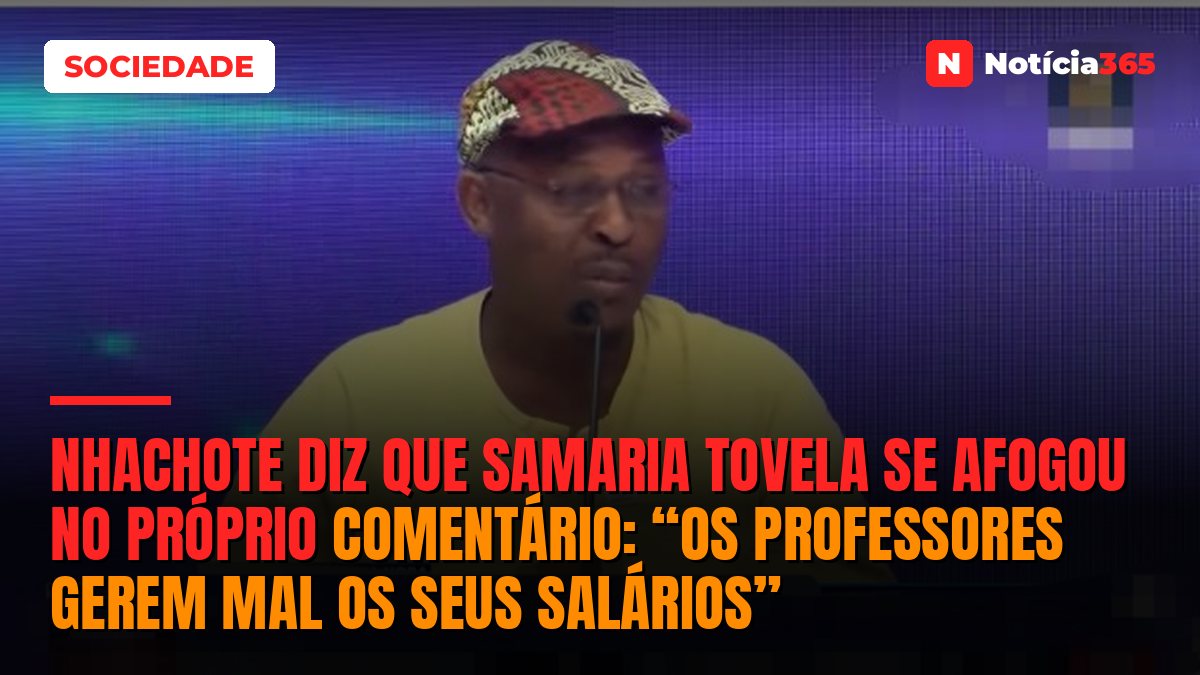 Nhachote diz que Samaria Tovela se afogou no próprio comentário: “Os professores gerem mal os seus salários”