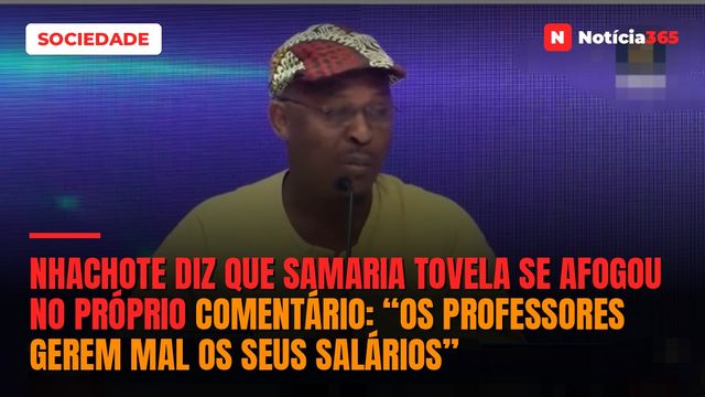 Nhachote diz que Samaria Tovela se afogou no próprio comentário: “Os professores gerem mal os seus salários”