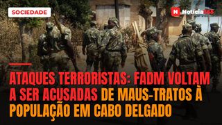 Ataques terroristas: FADM voltam a ser acusadas de maus-tratos à população em Cabo Delgado