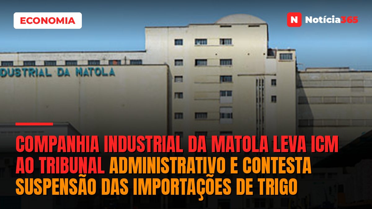 Companhia Industrial da Matola leva ICM ao Tribunal Administrativo e contesta suspensão das importações de trigo