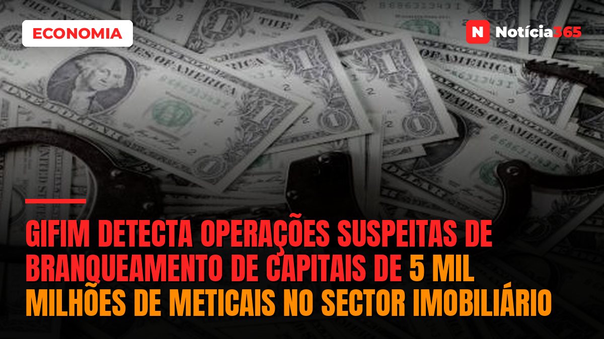 GIFiM detecta operações suspeitas de branqueamento de capitais de 5 mil milhões de meticais no sector imobiliário
