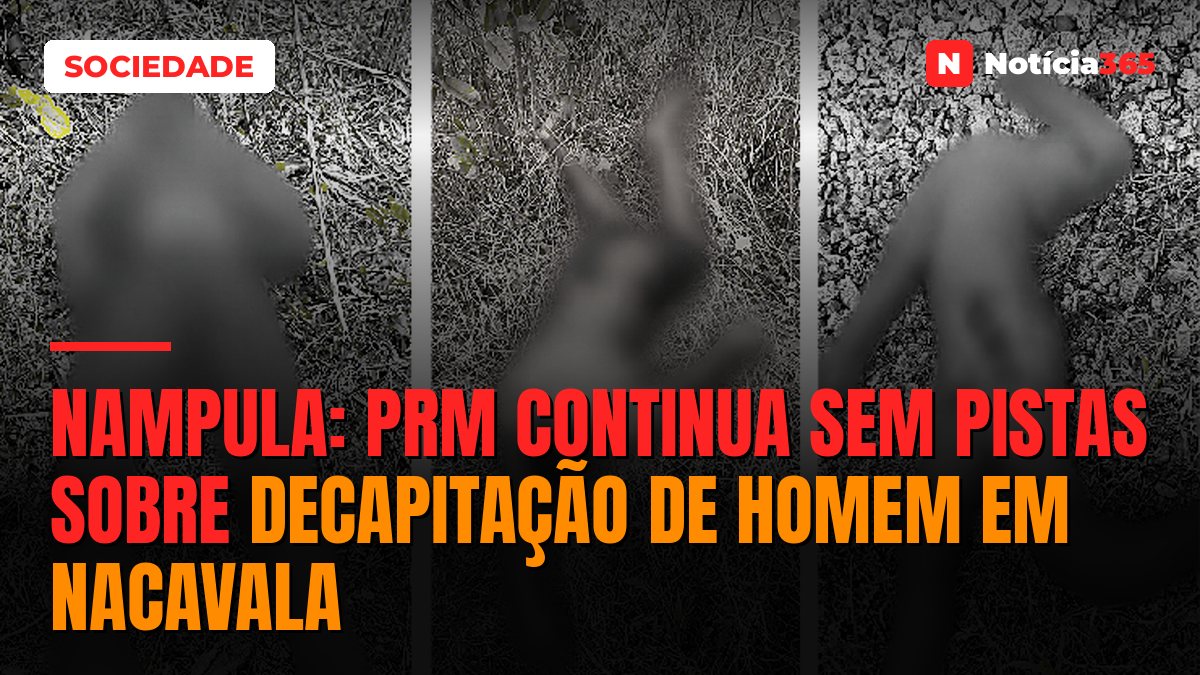 Nampula: PRM continua sem pistas sobre decapitação de homem em Nacavala