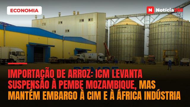 Importação de arroz: ICM levanta suspensão à Pembe Mozambique, mas mantém embargo à CIM e à África Indústria