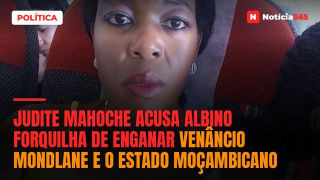 Judite Mahoche acusa Albino Forquilha de enganar Venâncio Mondlane e o Estado moçambicano