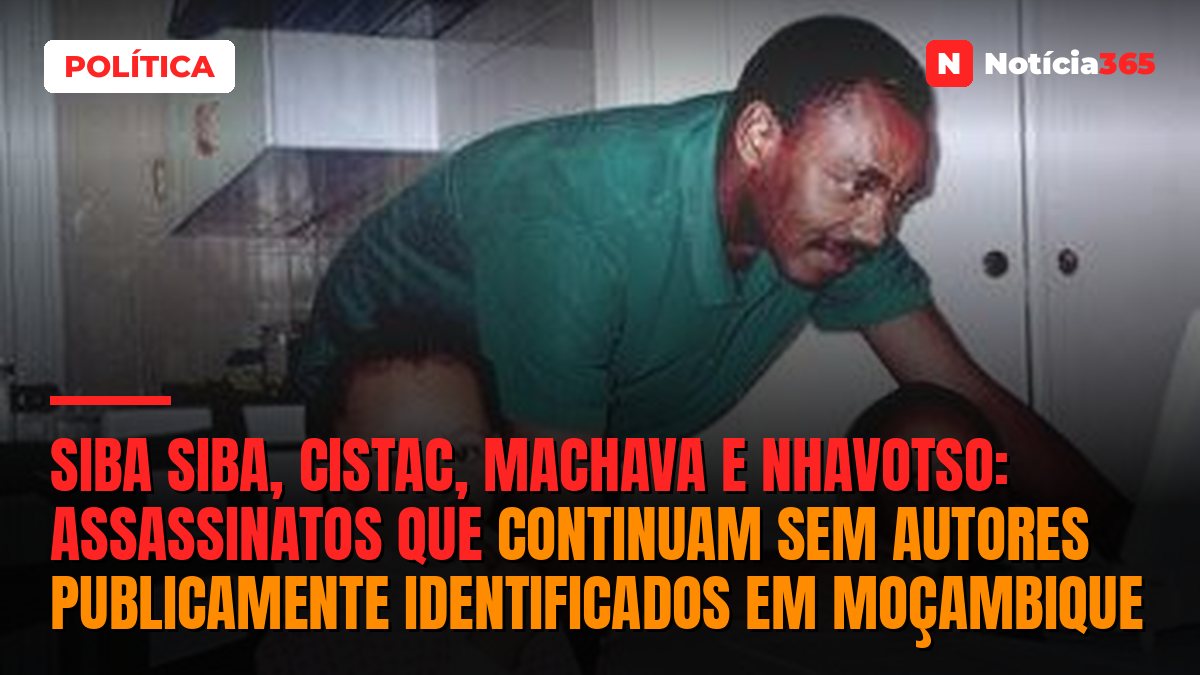 Siba Siba, Cistac, Machava e Nhavotso: assassinatos que continuam sem autores publicamente identificados em Moçambique