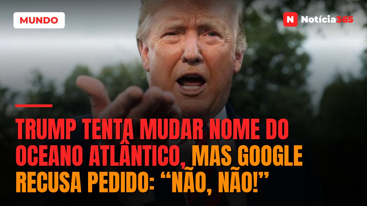 Trump tenta mudar nome do Oceano Atlântico, mas Google recusa pedido: “Não, não!”