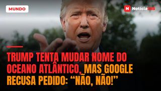Trump tenta mudar nome do Oceano Atlântico, mas Google recusa pedido: “Não, não!”