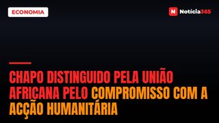 Chapo distinguido pela União Africana pelo compromisso com a acção humanitária