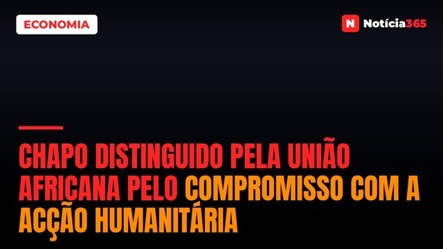 Chapo distinguido pela União Africana pelo compromisso com a acção humanitária