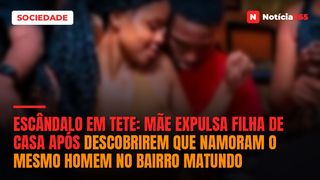ESCÂNDALO EM TETE: Mãe expulsa filha de casa após descobrirem que namoram o mesmo homem no bairro Matundo