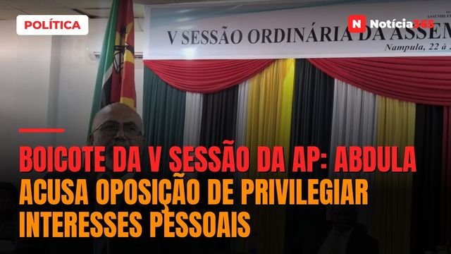 Boicote da V sessão da AP: Abdula acusa oposição de privilegiar interesses pessoais