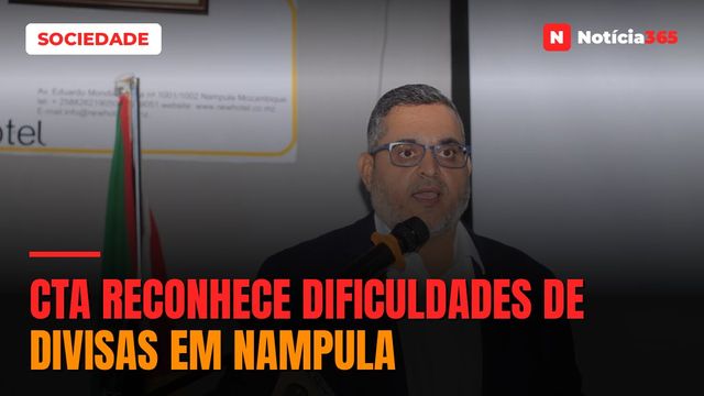 CTA reconhece dificuldades de divisas em Nampula
